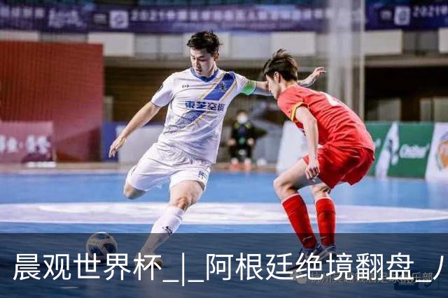 晨观世界杯 | 阿根廷绝境翻盘 八强全部产生